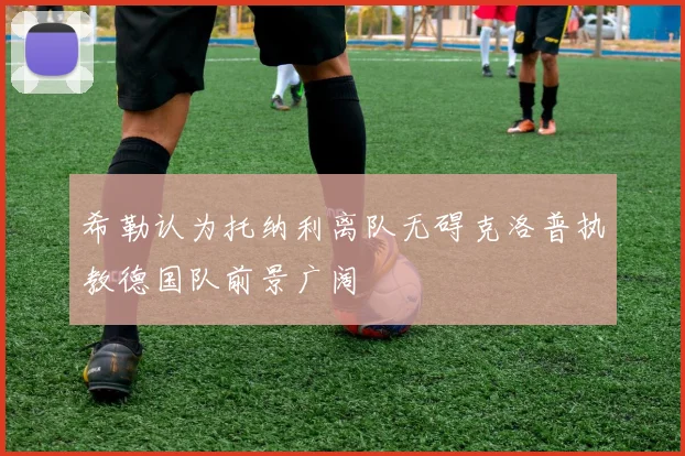 希勒认为托纳利离队无碍克洛普执教德国队前景广阔