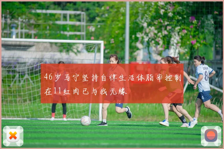 46岁马宁坚持自律生活体脂率控制在11红肉已与我无缘