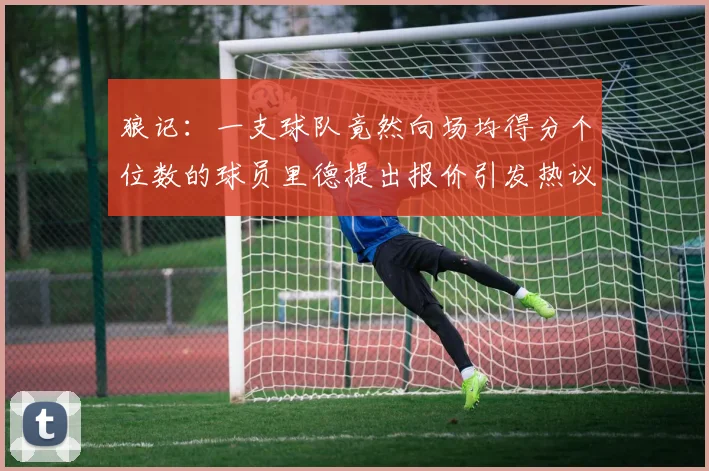 狼记：一支球队竟然向场均得分个位数的球员里德提出报价引发热议