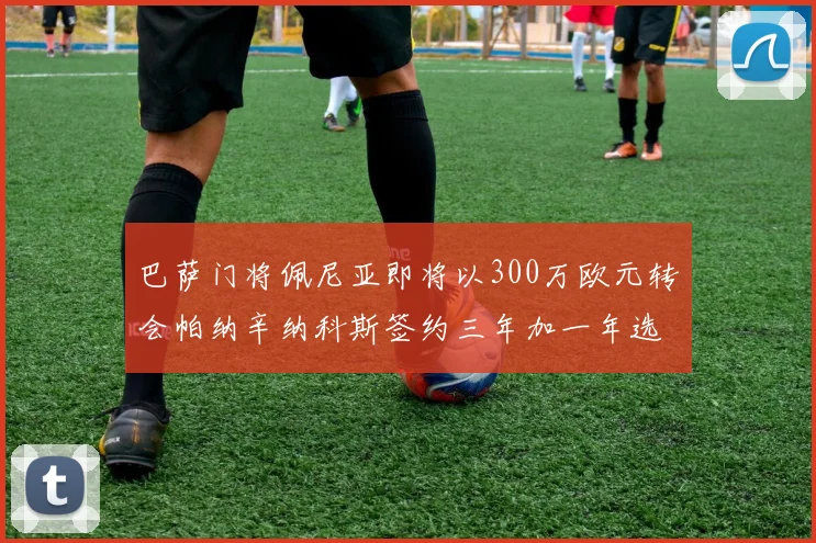 巴萨门将佩尼亚即将以300万欧元转会帕纳辛纳科斯签约三年加一年选项