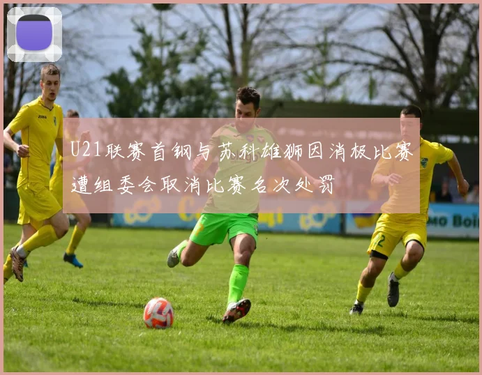 U21联赛首钢与苏科雄狮因消极比赛遭组委会取消比赛名次处罚